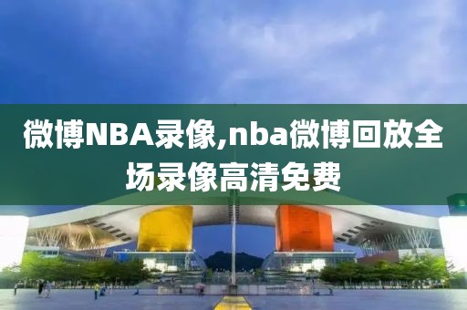 微博NBA录像,nba微博回放全场录像高清免费