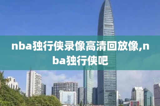nba独行侠录像高清回放像,nba独行侠吧