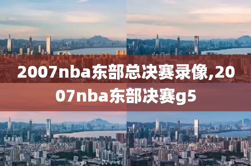2007nba东部总决赛录像,2007nba东部决赛g5
