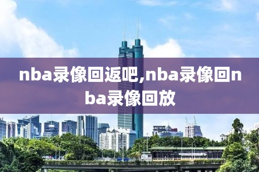 nba录像回返吧,nba录像回nba录像回放