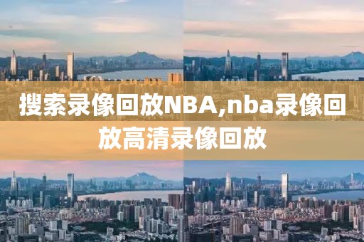 搜索录像回放NBA,nba录像回放高清录像回放