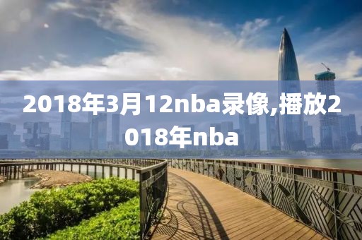 2018年3月12nba录像,播放2018年nba