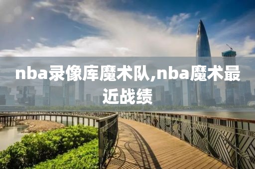 nba录像库魔术队,nba魔术最近战绩
