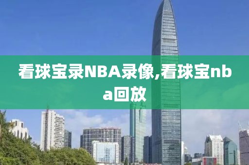 看球宝录NBA录像,看球宝nba回放