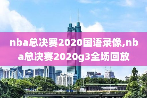nba总决赛2020国语录像,nba总决赛2020g3全场回放