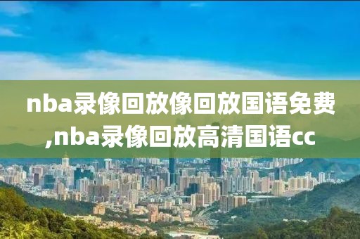 nba录像回放像回放国语免费,nba录像回放高清国语cc