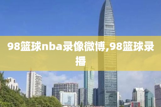 98篮球nba录像微博,98篮球录播