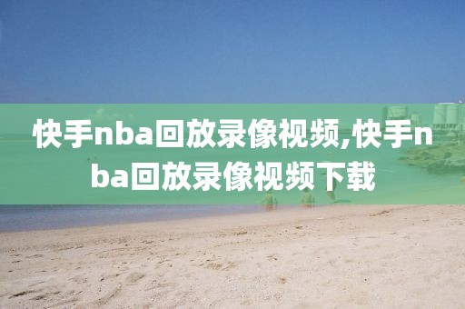 快手nba回放录像视频,快手nba回放录像视频下载