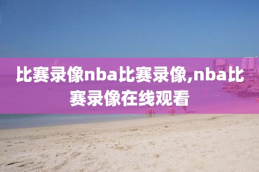 比赛录像nba比赛录像,nba比赛录像在线观看