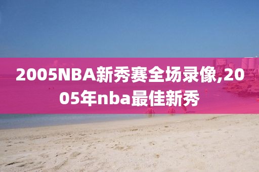 2005NBA新秀赛全场录像,2005年nba最佳新秀