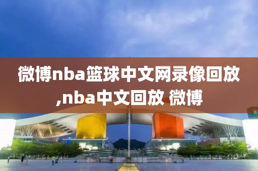 微博nba篮球中文网录像回放,nba中文回放 微博