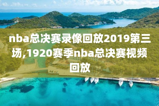 nba总决赛录像回放2019第三场,1920赛季nba总决赛视频回放