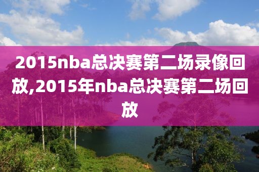 2015nba总决赛第二场录像回放,2015年nba总决赛第二场回放