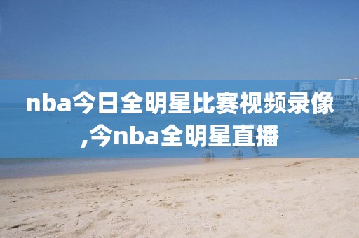 nba今日全明星比赛视频录像,今nba全明星直播