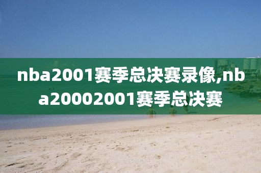 nba2001赛季总决赛录像,nba20002001赛季总决赛