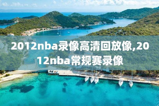 2012nba录像高清回放像,2012nba常规赛录像