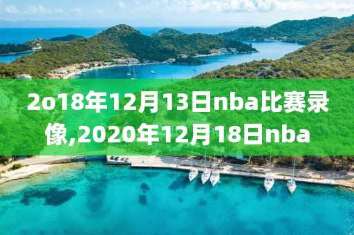 2o18年12月13日nba比赛录像,2020年12月18日nba