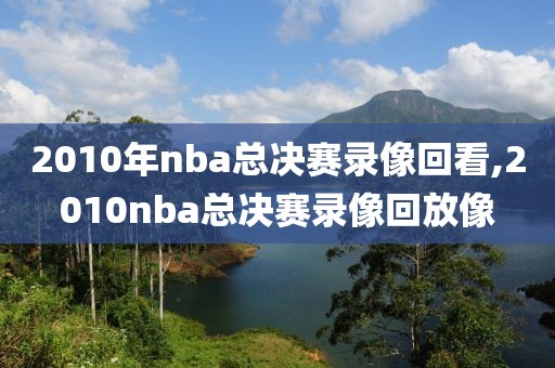 2010年nba总决赛录像回看,2010nba总决赛录像回放像