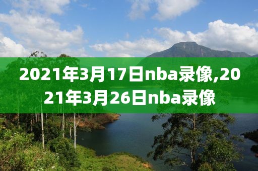2021年3月17日nba录像,2021年3月26日nba录像