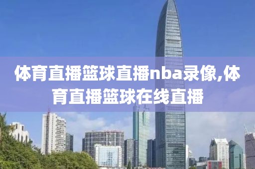 体育直播篮球直播nba录像,体育直播篮球在线直播