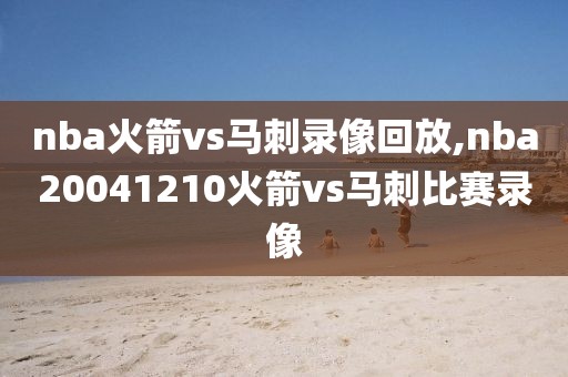 nba火箭vs马刺录像回放,nba20041210火箭vs马刺比赛录像