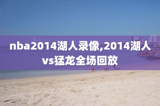 nba2014湖人录像,2014湖人vs猛龙全场回放