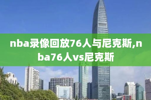 nba录像回放76人与尼克斯,nba76人vs尼克斯