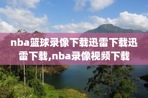 nba篮球录像下载迅雷下载迅雷下载,nba录像视频下载