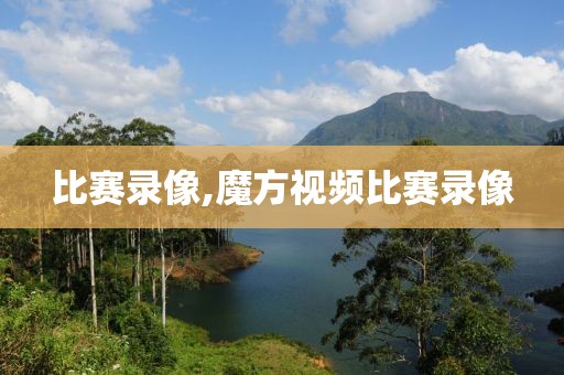 比赛录像,魔方视频比赛录像