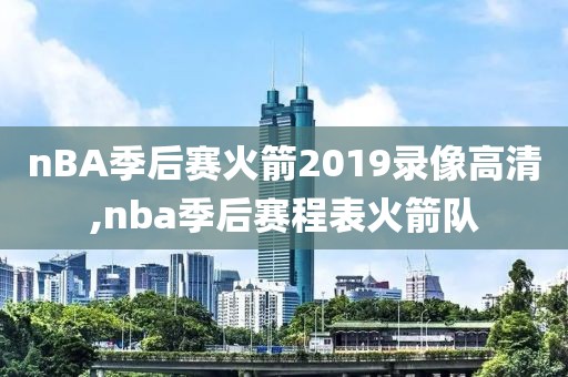 nBA季后赛火箭2019录像高清,nba季后赛程表火箭队
