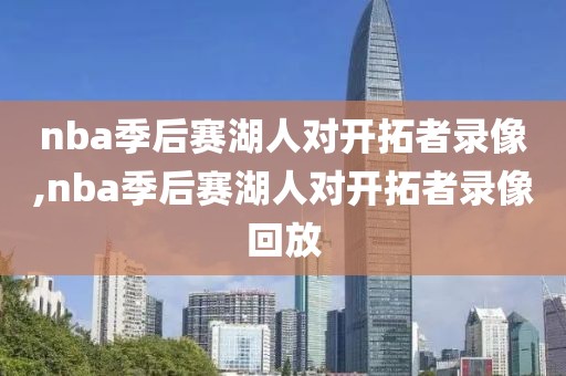 nba季后赛湖人对开拓者录像,nba季后赛湖人对开拓者录像回放
