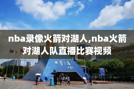 nba录像火箭对湖人,nba火箭对湖人队直播比赛视频