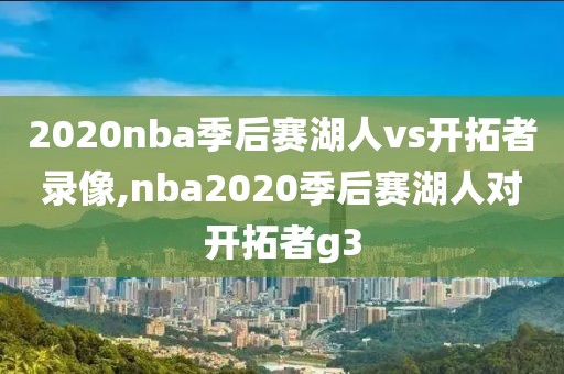 2020nba季后赛湖人vs开拓者录像,nba2020季后赛湖人对开拓者g3