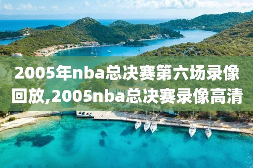 2005年nba总决赛第六场录像回放,2005nba总决赛录像高清