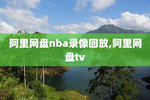 阿里网盘nba录像回放,阿里网盘tv