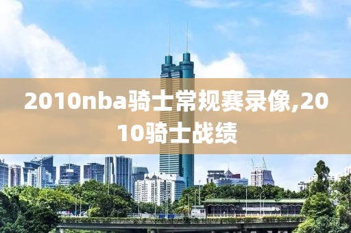 2010nba骑士常规赛录像,2010骑士战绩