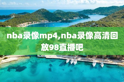 nba录像mp4,nba录像高清回放98直播吧