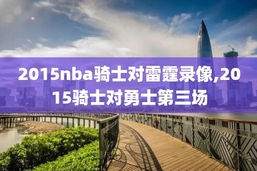 2015nba骑士对雷霆录像,2015骑士对勇士第三场