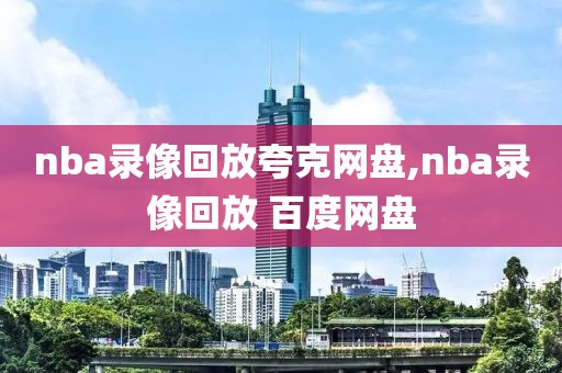 nba录像回放夸克网盘,nba录像回放 百度网盘