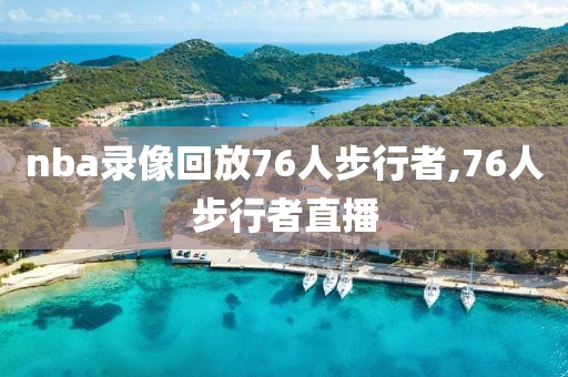 nba录像回放76人步行者,76人步行者直播