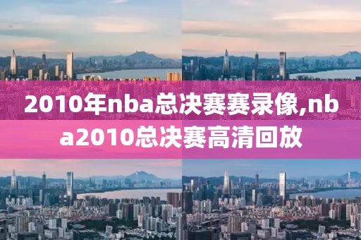 2010年nba总决赛赛录像,nba2010总决赛高清回放