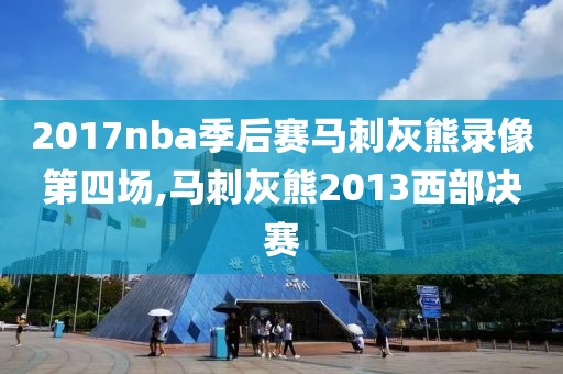 2017nba季后赛马刺灰熊录像第四场,马刺灰熊2013西部决赛