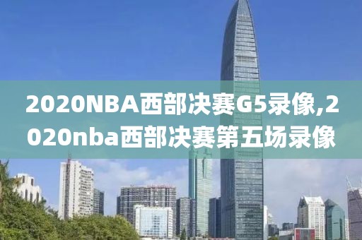 2020NBA西部决赛G5录像,2020nba西部决赛第五场录像