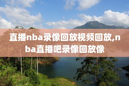 直播nba录像回放视频回放,nba直播吧录像回放像