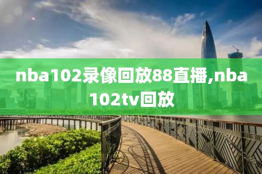 nba102录像回放88直播,nba102tv回放