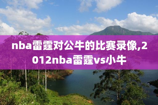 nba雷霆对公牛的比赛录像,2012nba雷霆vs小牛