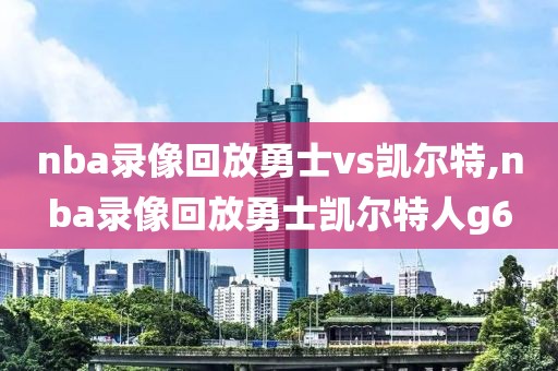 nba录像回放勇士vs凯尔特,nba录像回放勇士凯尔特人g6