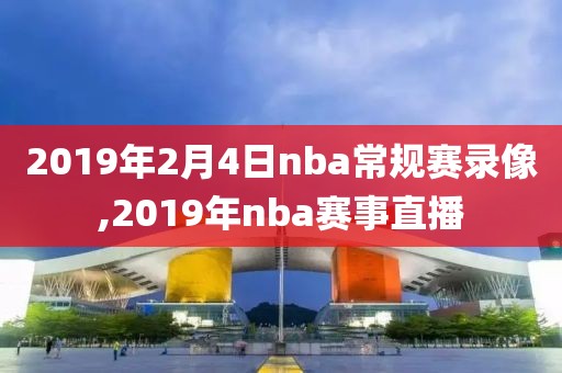 2019年2月4日nba常规赛录像,2019年nba赛事直播