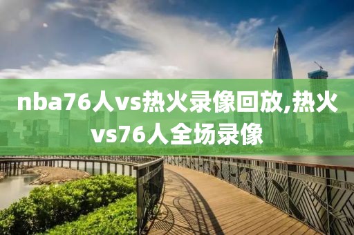 nba76人vs热火录像回放,热火vs76人全场录像