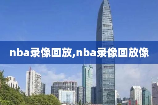 nba录像回放,nba录像回放像